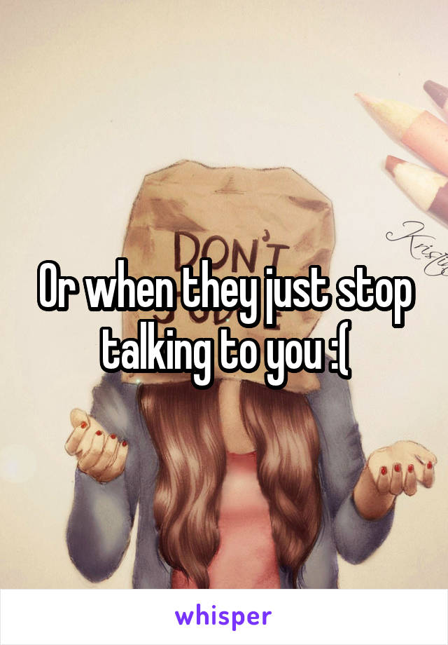 Or when they just stop talking to you :(