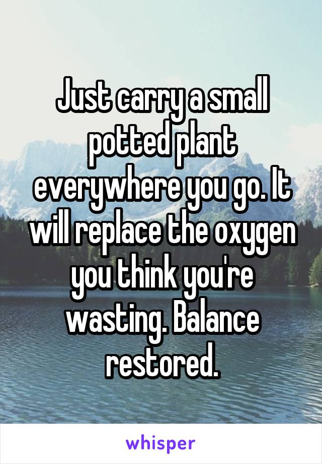 Just carry a small potted plant everywhere you go. It will replace the oxygen you think you're wasting. Balance restored.