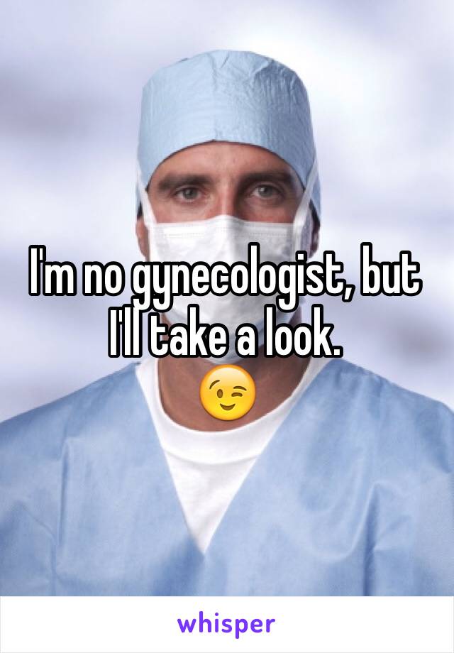 I'm no gynecologist, but I'll take a look.
😉