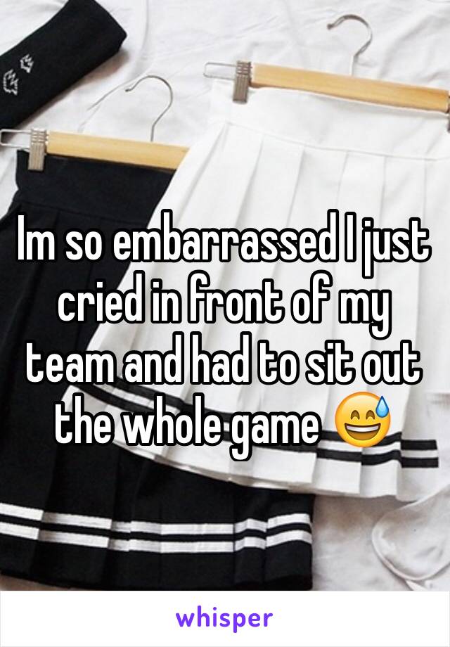 Im so embarrassed I just cried in front of my team and had to sit out the whole game 😅