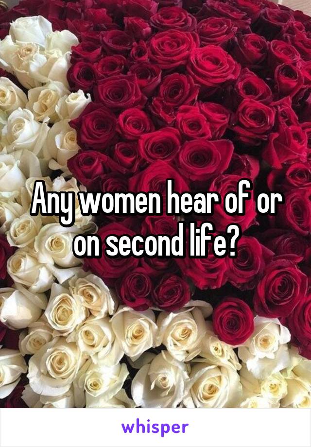 Any women hear of or on second life?