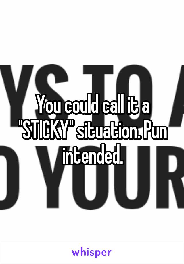 You could call it a "STICKY" situation. Pun intended.