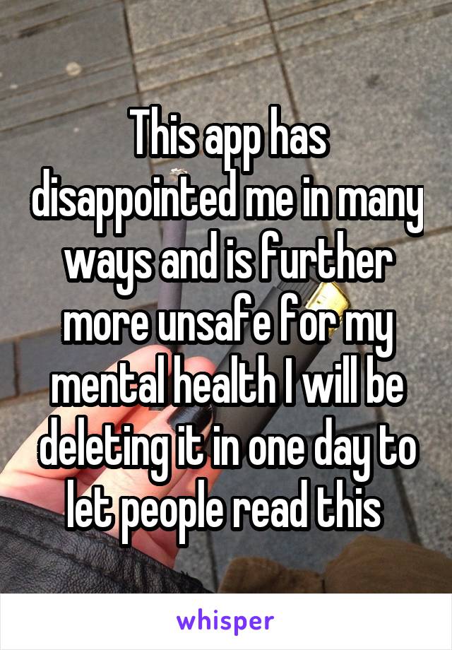 This app has disappointed me in many ways and is further more unsafe for my mental health I will be deleting it in one day to let people read this 