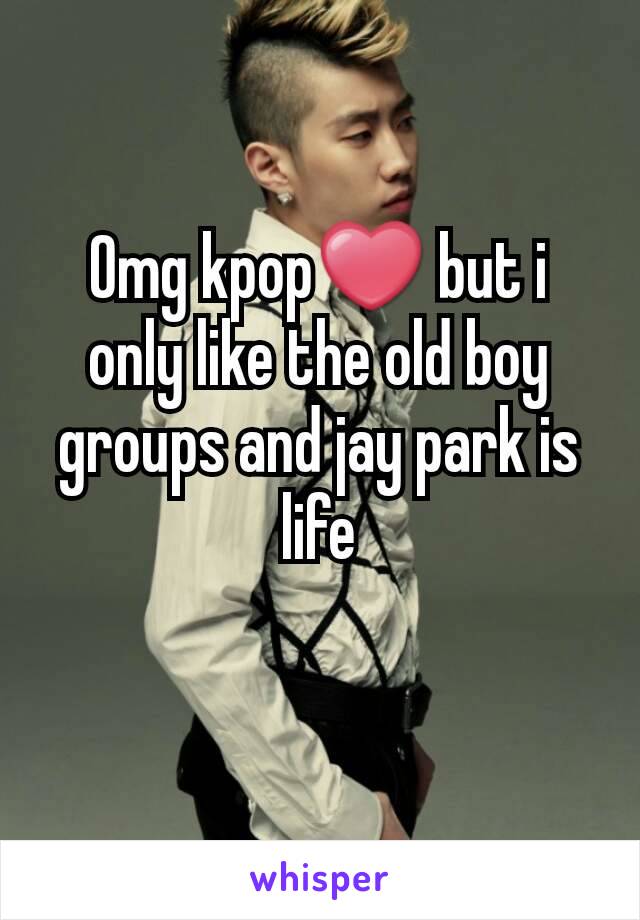 Omg kpop❤ but i only like the old boy groups and jay park is life