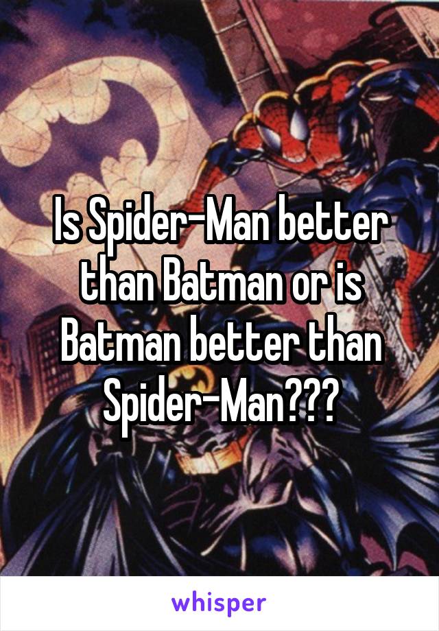 Is Spider-Man better than Batman or is Batman better than Spider-Man???