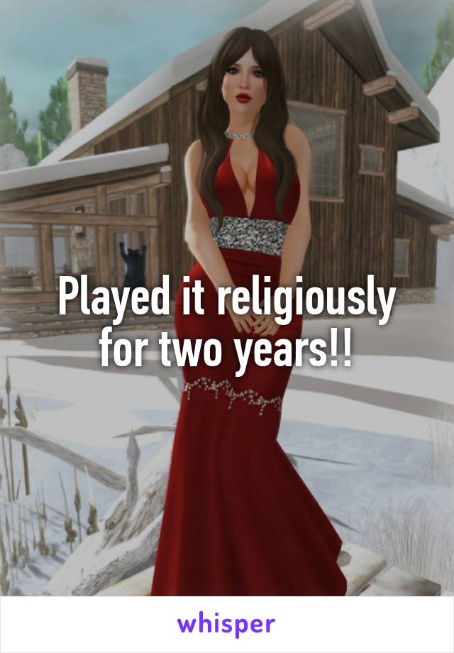 Played it religiously for two years!!