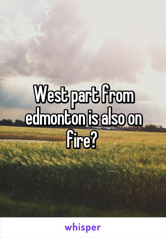 West part from edmonton is also on fire? 