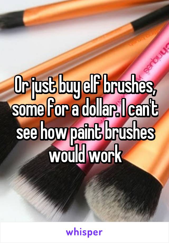 Or just buy elf brushes, some for a dollar. I can't see how paint brushes would work