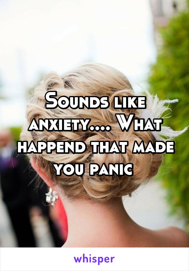 Sounds like anxiety.... What happend that made you panic 