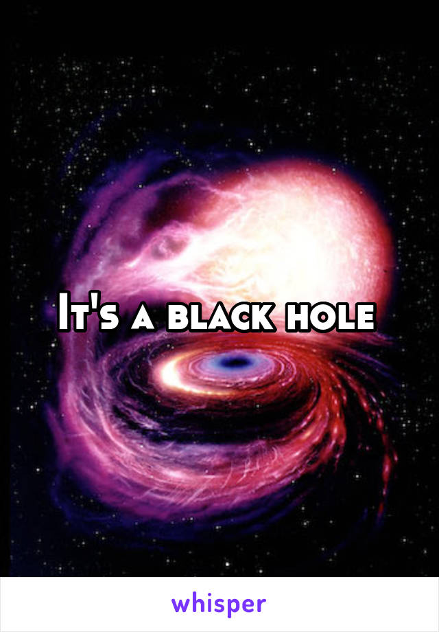 It's a black hole 