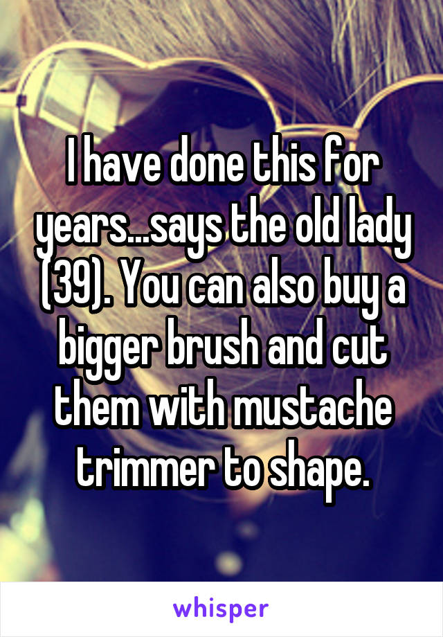 I have done this for years...says the old lady (39). You can also buy a bigger brush and cut them with mustache trimmer to shape.