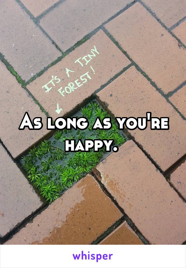 As long as you're happy. 