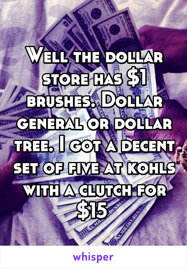 Well the dollar store has $1 brushes. Dollar general or dollar tree. I got a decent set of five at kohls with a clutch for $15 