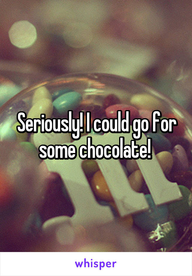 Seriously! I could go for some chocolate! 