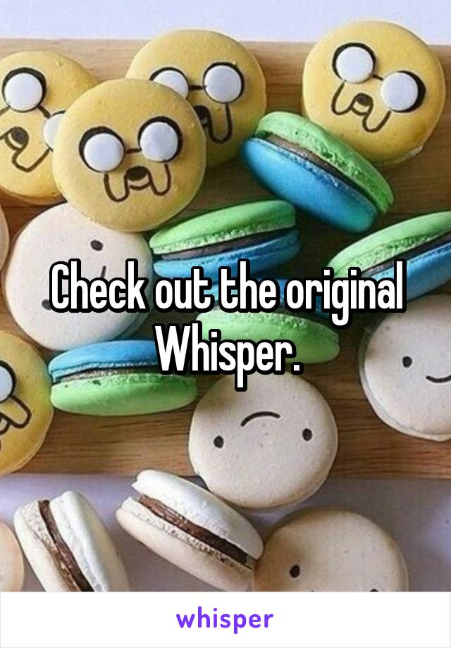 Check out the original Whisper.