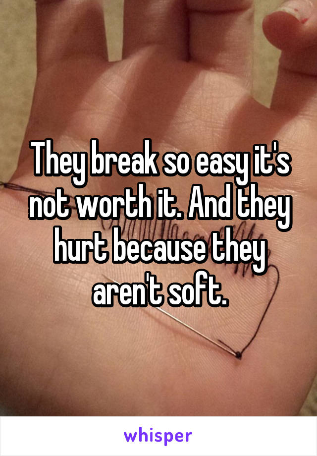 They break so easy it's not worth it. And they hurt because they aren't soft.