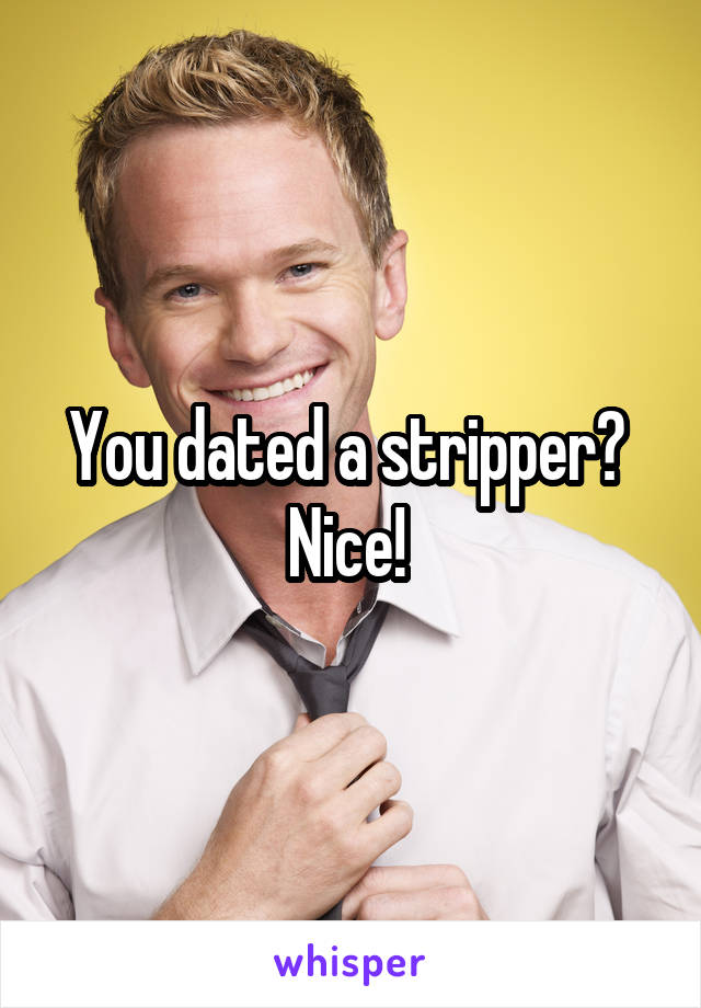 You dated a stripper? 
Nice! 