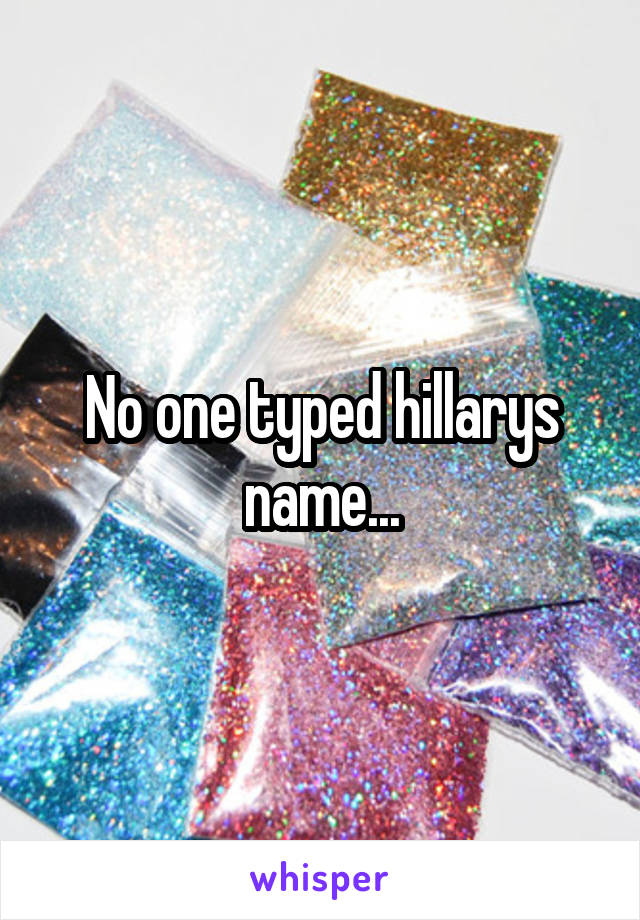 No one typed hillarys name...