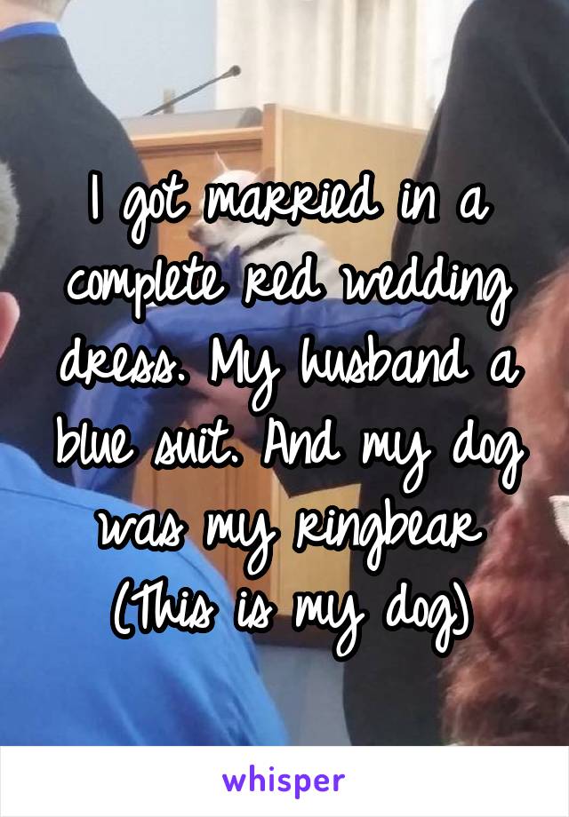 I got married in a complete red wedding dress. My husband a blue suit. And my dog was my ringbear (This is my dog)