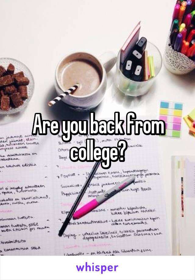 Are you back from college?