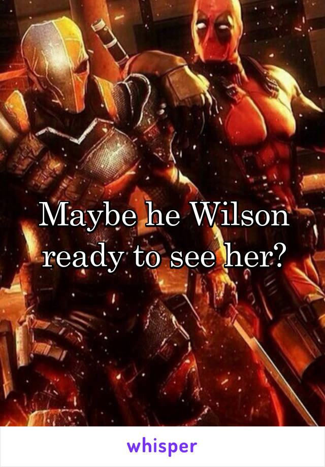 Maybe he Wilson ready to see her?