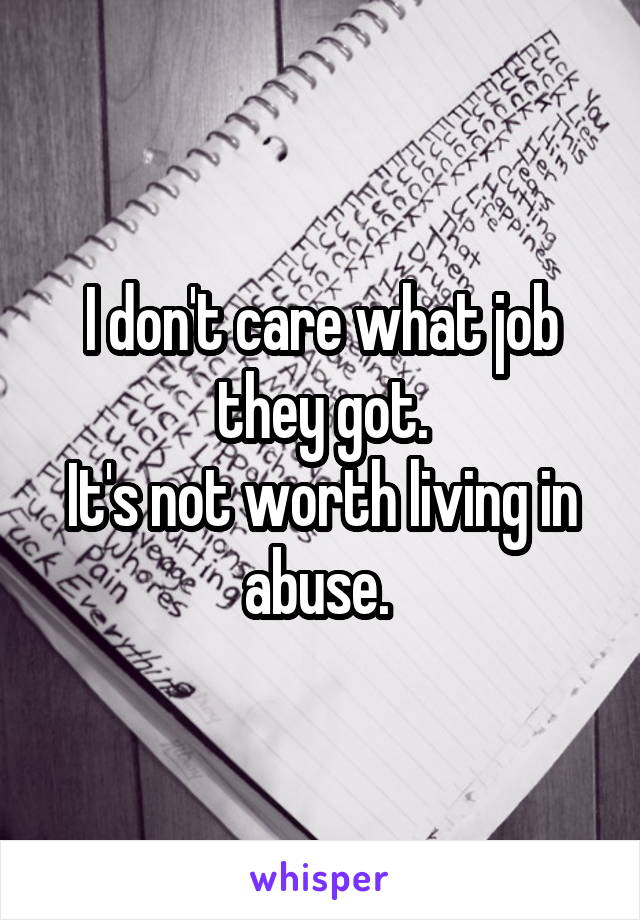 I don't care what job they got.
It's not worth living in abuse. 