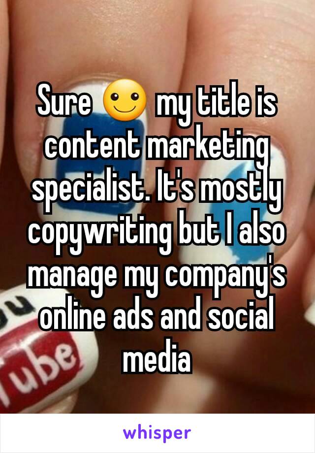 Sure ☺ my title is content marketing specialist. It's mostly copywriting but I also manage my company's online ads and social media