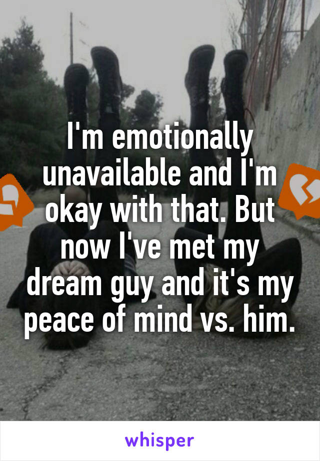 I'm emotionally unavailable and I'm okay with that. But now I've met my dream guy and it's my peace of mind vs. him.