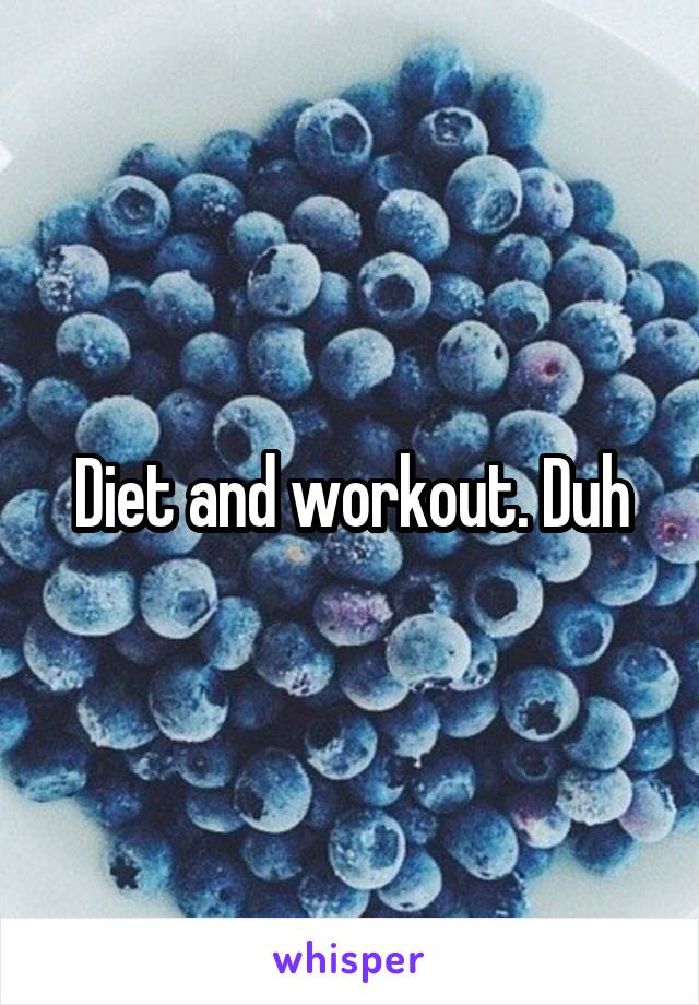 Diet and workout. Duh