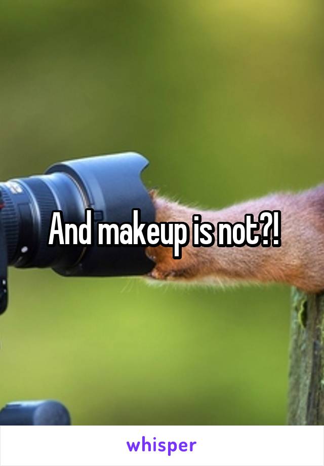 And makeup is not?!