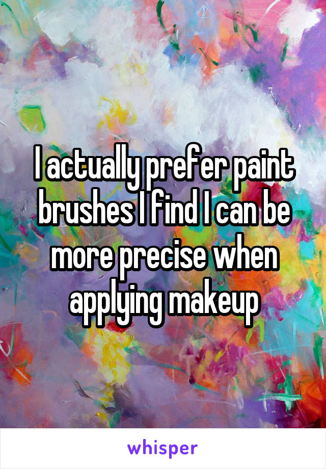 I actually prefer paint brushes I find I can be more precise when applying makeup