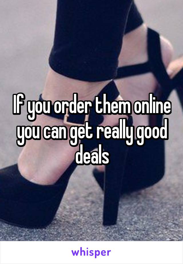 If you order them online you can get really good deals