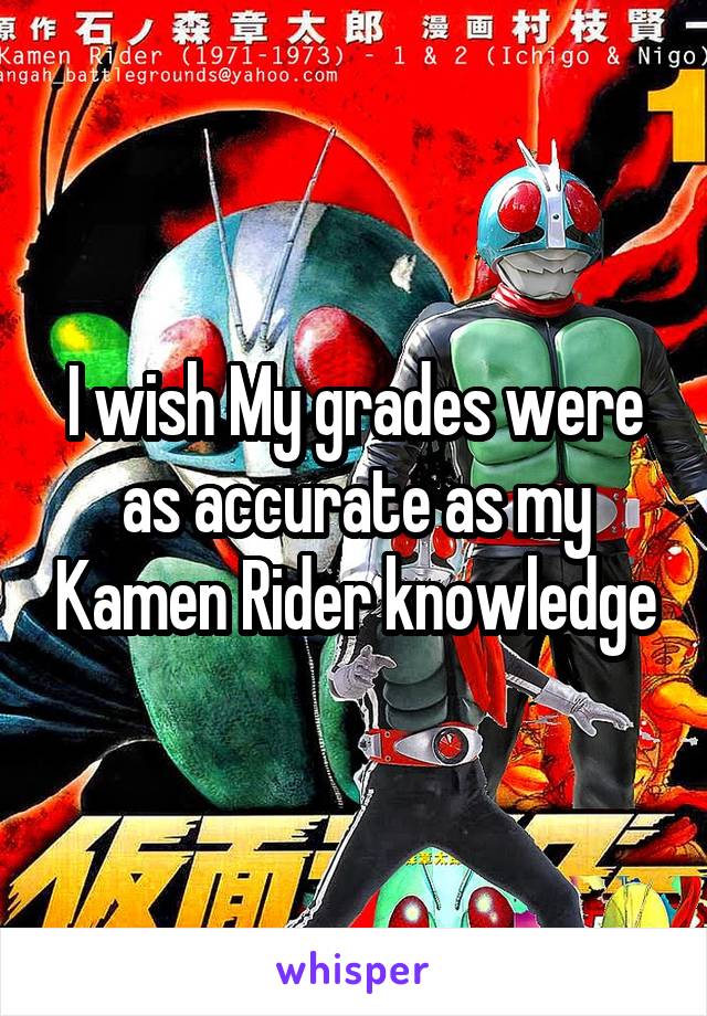 I wish My grades were as accurate as my Kamen Rider knowledge