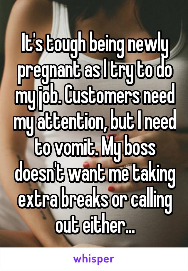 It's tough being newly pregnant as I try to do my job. Customers need my attention, but I need to vomit. My boss doesn't want me taking extra breaks or calling out either...