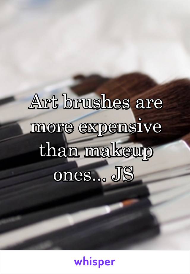 Art brushes are more expensive than makeup ones... JS 