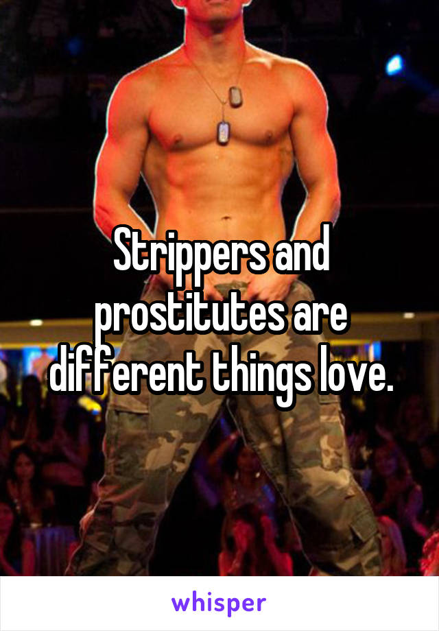 Strippers and prostitutes are different things love.