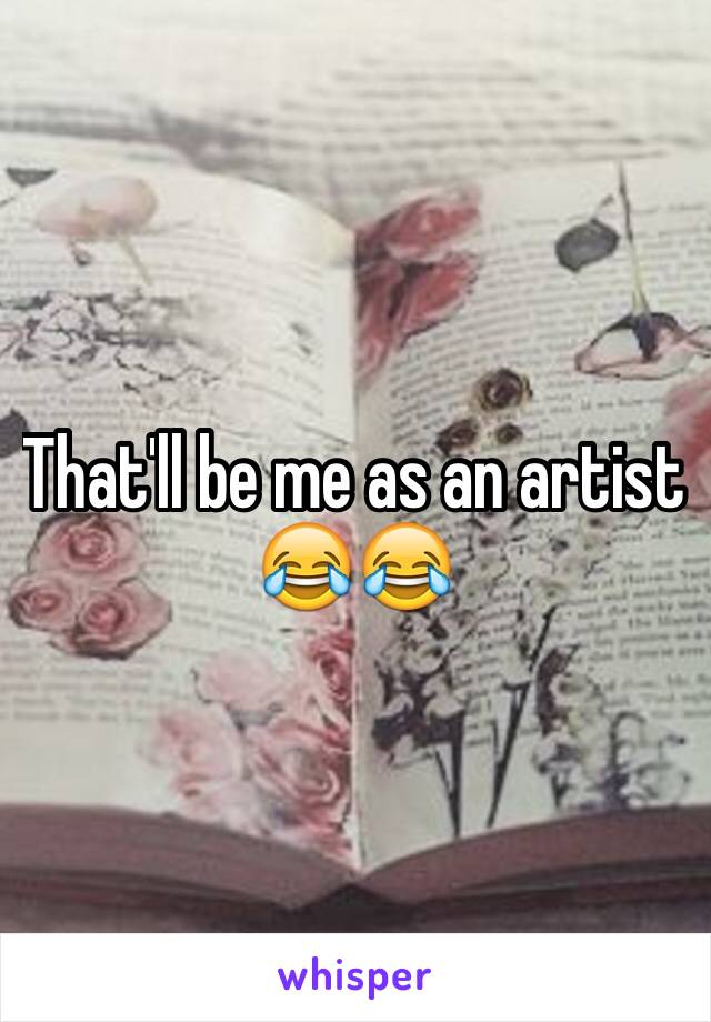 That'll be me as an artist 😂😂