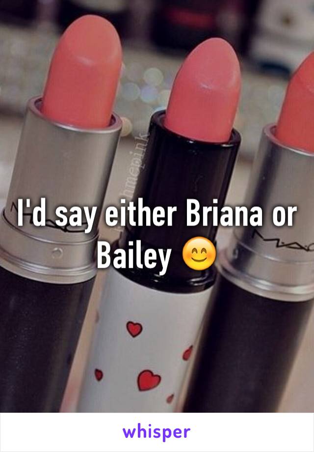 I'd say either Briana or Bailey 😊