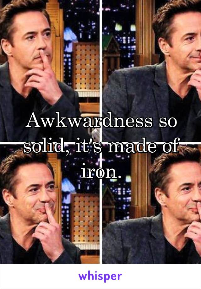 Awkwardness so solid, it's made of iron.