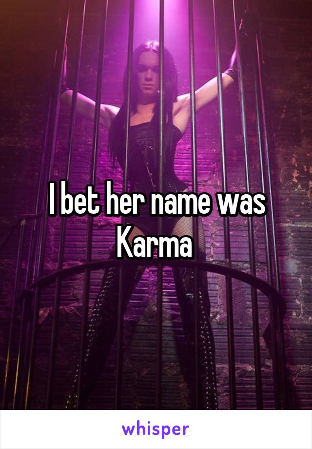 I bet her name was Karma 