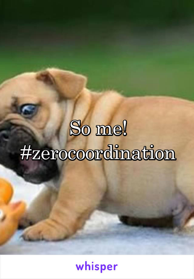 So me! #zerocoordination