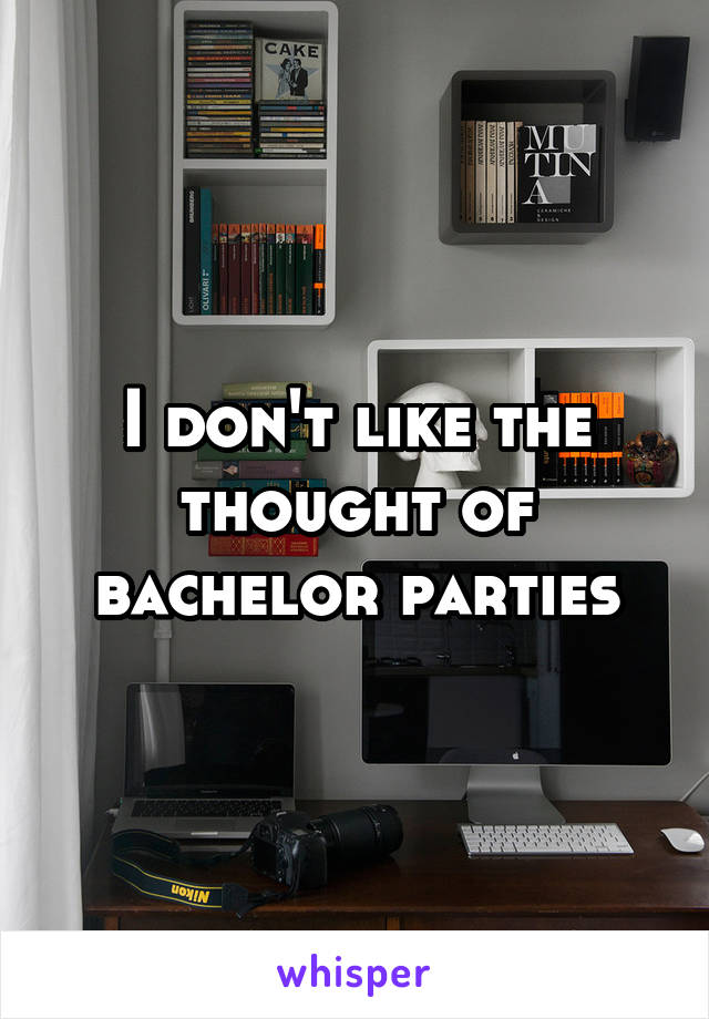 I don't like the thought of bachelor parties