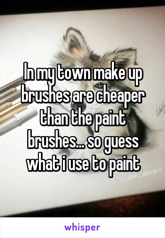 In my town make up brushes are cheaper than the paint brushes... so guess what i use to paint