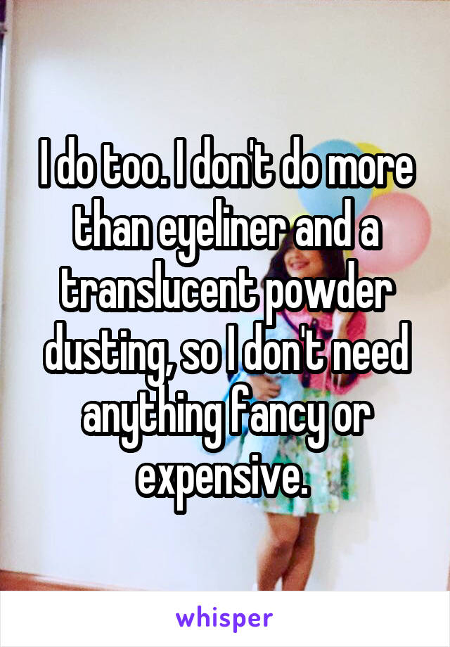 I do too. I don't do more than eyeliner and a translucent powder dusting, so I don't need anything fancy or expensive. 
