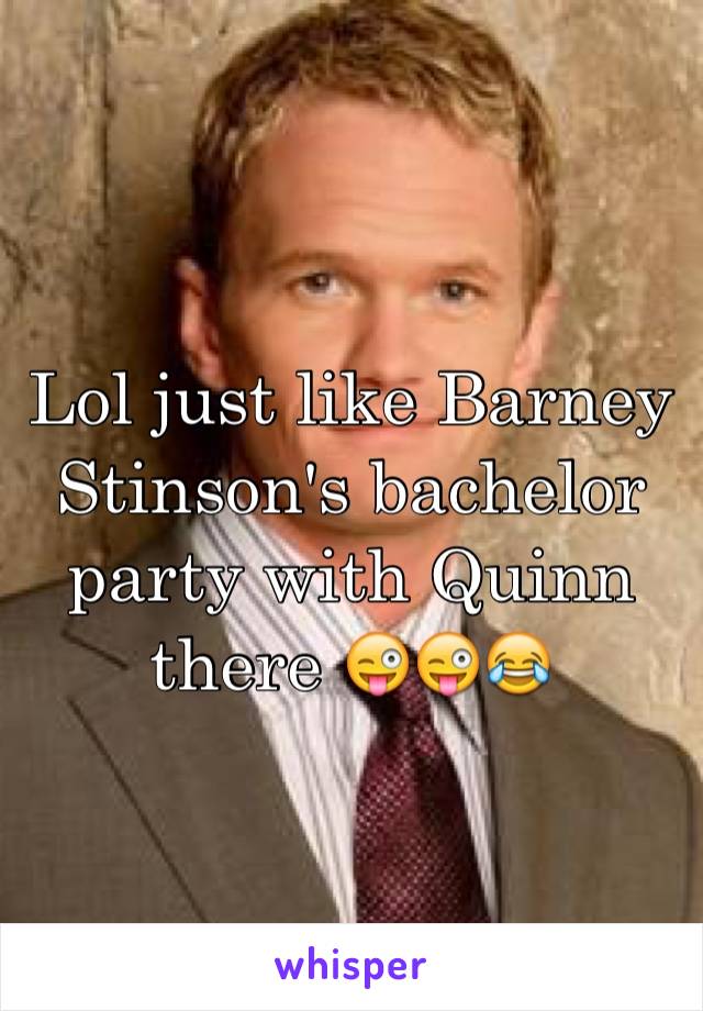 Lol just like Barney Stinson's bachelor party with Quinn there 😜😜😂