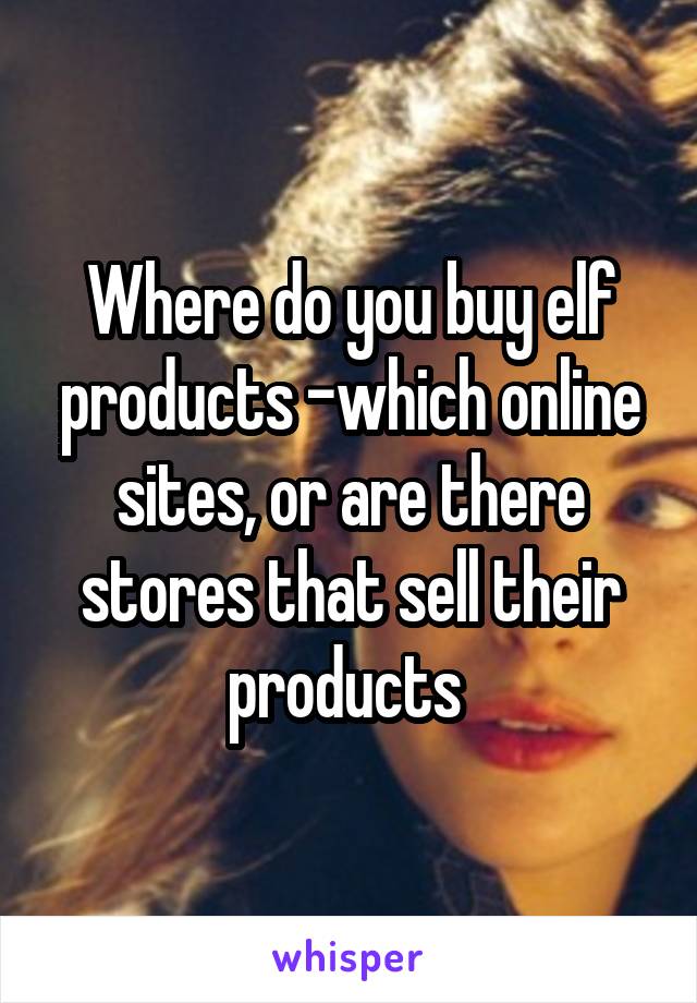 Where do you buy elf products -which online sites, or are there stores that sell their products 