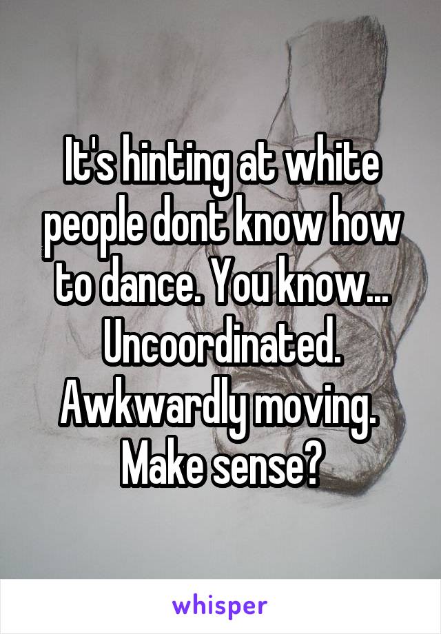 It's hinting at white people dont know how to dance. You know... Uncoordinated. Awkwardly moving. 
Make sense?