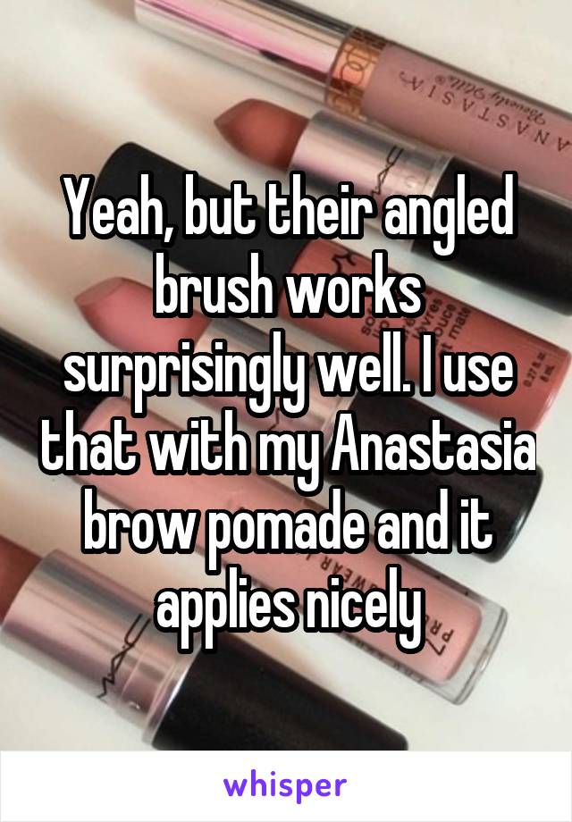 Yeah, but their angled brush works surprisingly well. I use that with my Anastasia brow pomade and it applies nicely