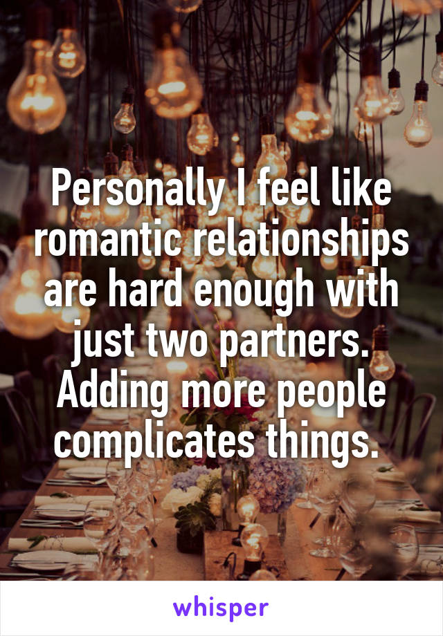 Personally I feel like romantic relationships are hard enough with just two partners. Adding more people complicates things. 