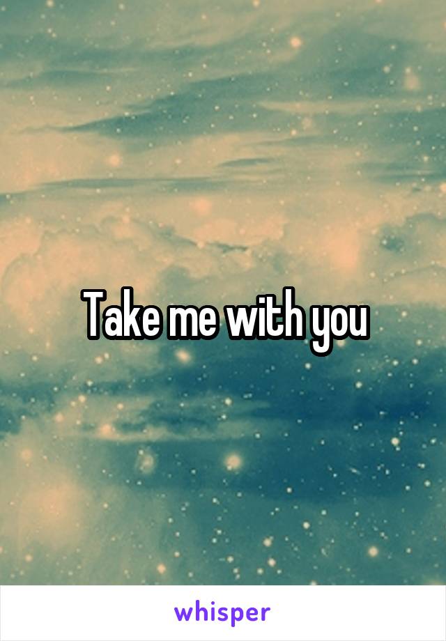 Take me with you